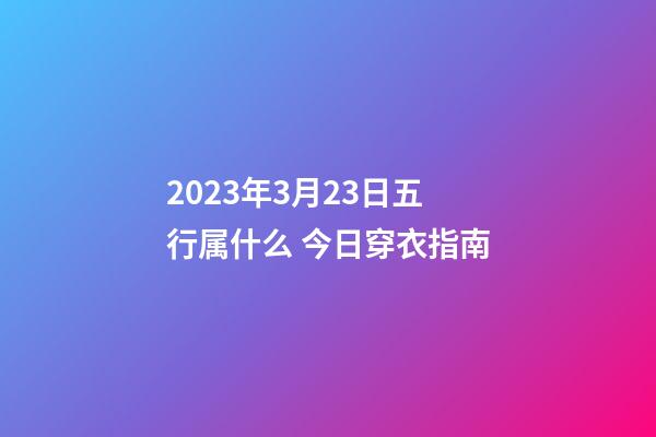 2023年3月23日五行属什么 今日穿衣指南